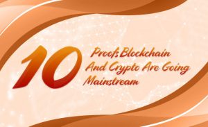10 Proofs Blockchain And Crypto Are Going Mainstream